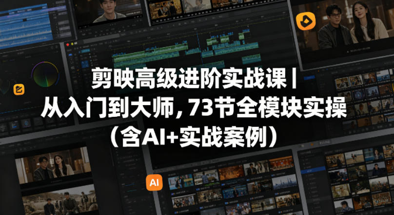 剪映高级进阶实战课|从入门到大师,73节全模块实操(含AI+实战案例)-星空网创资源