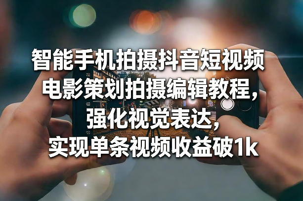 智能手机拍摄抖音短视频电影策划拍摄编辑教程,强化视觉表达,实现单条视频收益破1k 智能手机拍摄抖音短视频电影策划拍摄编辑教程,强化视觉表达,实现单条视频收益破1k