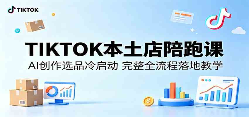TIKTOK本土店陪跑课:AI创作选品冷启动,完整全流程落地教学-星空网创资源