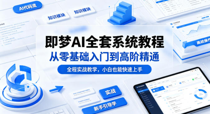 即梦AI全套系统教程，从零基础入门到高阶精通，全程实战教学，小白也能快速上手-星空网创资源