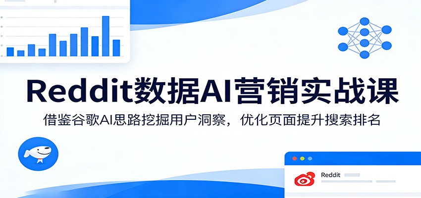 Reddit数据AI营销实战课：借鉴谷歌AI思路挖掘用户洞察，优化页面提升搜索排名-星空网创资源