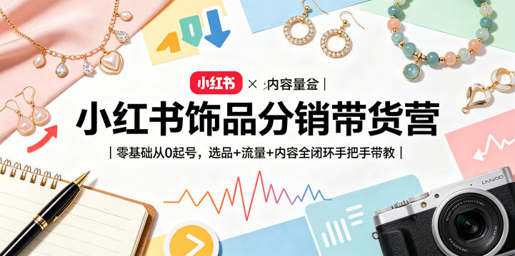 小红书饰品分销带货营|零基础从0起号,选品+流量+内容全闭环手把手带教-星空网创资源