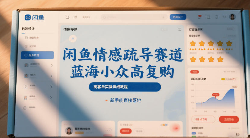 闲鱼情感疏导赛道,蓝海小众高复购,高客单实操详细教程,新手能直接落地 闲鱼情感疏导赛道,蓝海小众高复购,高客单实操详细教程,新手能直接落地