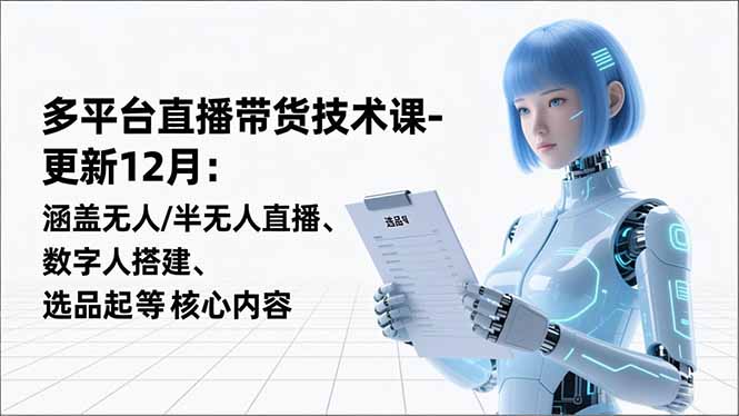 平台直播带货技术课-更新12月:涵盖无人/半无人直播、数字人搭建、选品起号等核心内容-星空网创资源