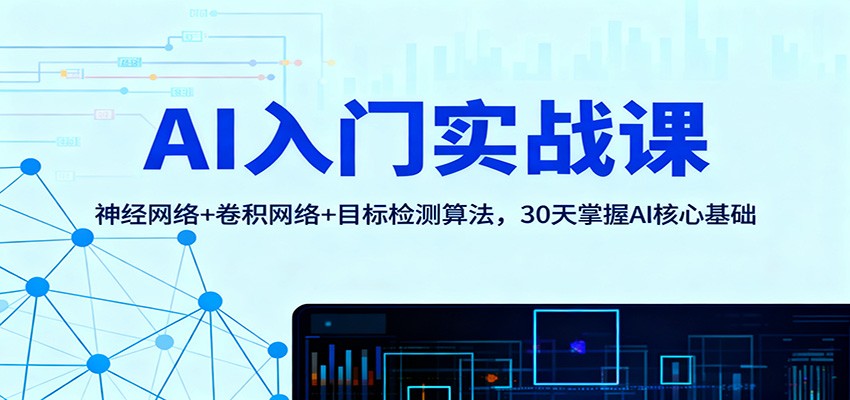 AI入门实战课:神经网络+卷积网络+目标检测算法,30天掌握AI核心基础-星空网创资源