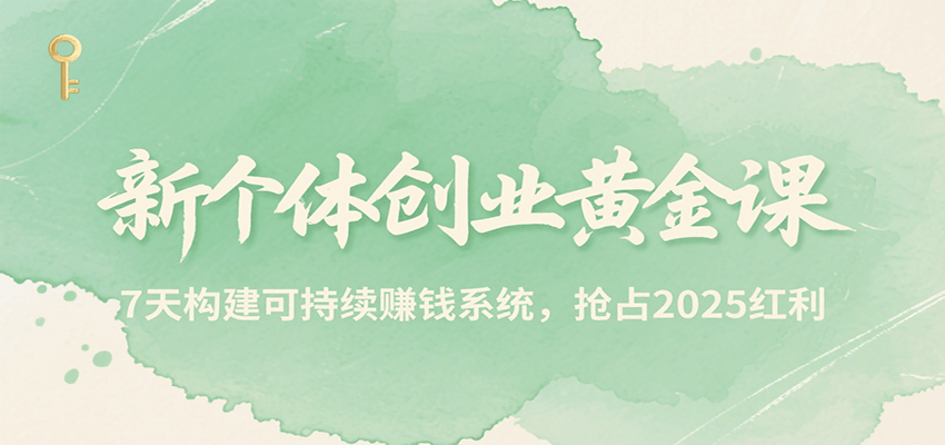 新个体创业黄金课，7天构建可持续赚钱系统，抢占2025红利-星空网创资源