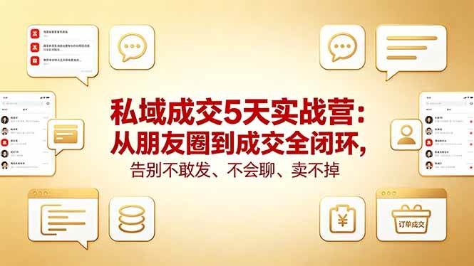 (18321期)私域成交5天实战营:从朋友圈到成交全闭环,告别不敢发、不会聊、卖不掉-星空网创资源