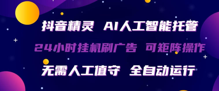 抖音精灵AI人工智能托管,24小时全自动刷广告,无需人工值守,可矩阵操作【揭秘】-星空网创资源