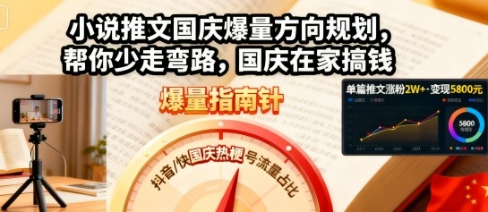 小说推文国庆爆量方向规划，帮你少走弯路，国庆在家搞钱-星空网创资源
