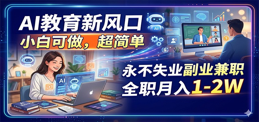 AI教育新风口,小白可做,超简单,永不失业副业兼职 全职月入1-2W-星空网创资源