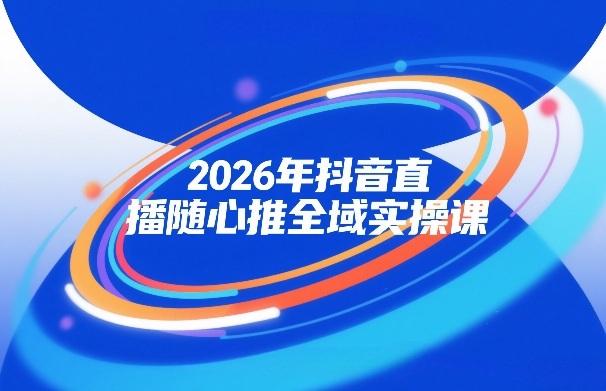 2026年抖音直播随心推全域实操课,自然流、微付费、全域投放、小圈子直播,实操讲解,细节满满 2026年抖音直播随心推全域实操课,自然流、微付费、全域投放、小圈子直播,实操讲解,细节满满