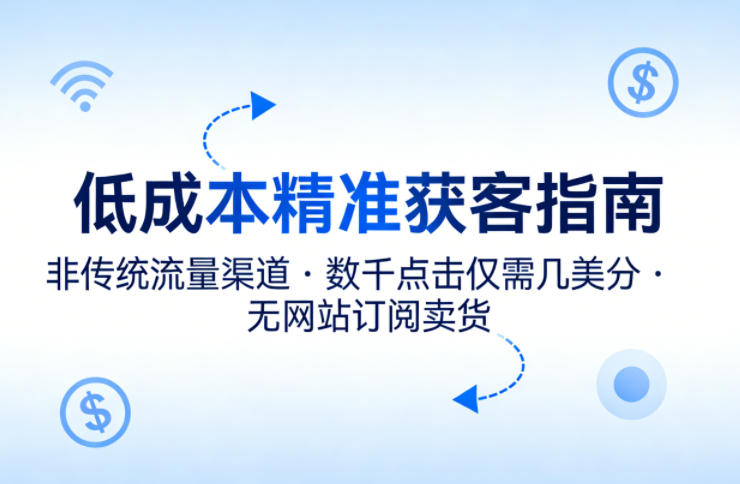 低成本精准获客指南,用非传统流量渠道,实现数千点击仅需几美分,不用网站也能搞订阅卖货-星空网创资源