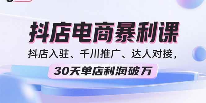 （15954期）2025抖店电商暴利课，抖店入驻、千川推广、达人对接，30天单店利润破万-星空网创资源