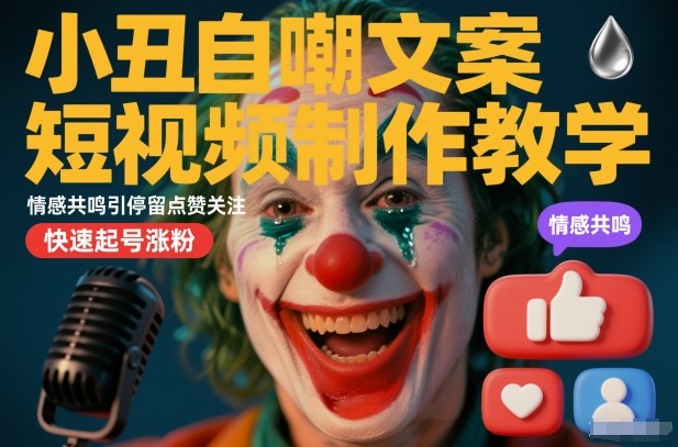 小丑自嘲文案短视频制作教学,情感共鸣引停留点赞关注,快速起号涨粉-星空网创资源