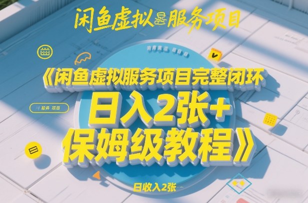 闲鱼虚拟服务项目完整闭环,日入2张+保姆级教程 闲鱼虚拟服务项目完整闭环,日入2张+保姆级教程