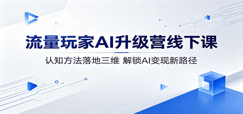 流量玩家AI升级营线下课：认知方法落地三维，解锁AI变现新路径-星空网创资源