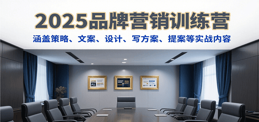 2025品牌营销训练营，涵盖策略、文案、设计、写方案、提案等实战内容-星空网创资源