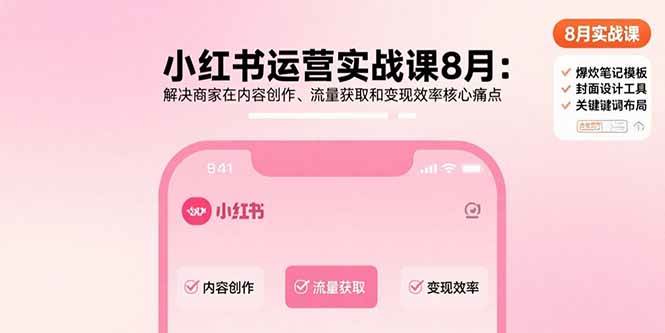 (15822期)小红书运营实战课8月:解决商家在内容创作、流量获取和变现效率核心痛点-星空网创资源