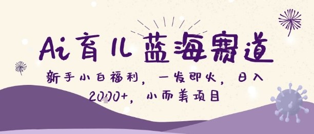 Ai育儿蓝海赛道，新手小白福利，一发即火，日入2k+，小而美项目【揭秘】-星空网创资源