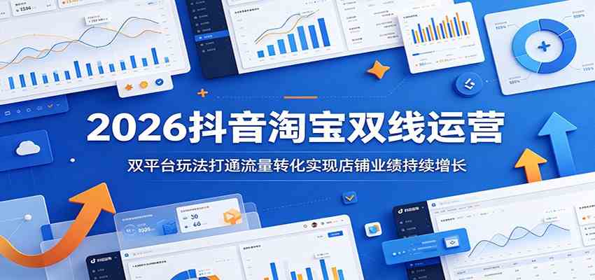 2026抖音淘宝双线运营:双平台玩法打通流量转化实现店铺业绩持续增长-星空网创资源