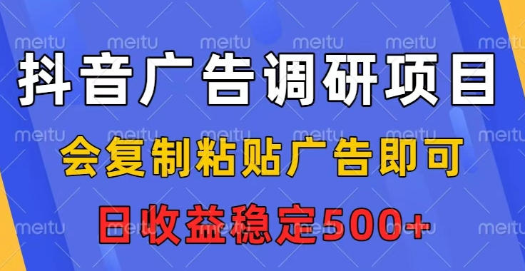 抖音广告调研项目,会复制粘贴广告即可,任务没有上限,日收益稳定5张【揭秘】-星空网创资源