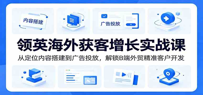 领英海外获客增长实战课：从定位内容搭建到广告投放，解锁B端外贸精准客户开发-星空网创资源