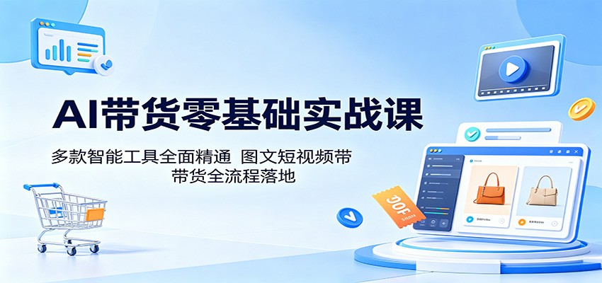 AI带货零基础实战课:多款智能工具全面精通,图文短视频带货全流程落地-星空网创资源