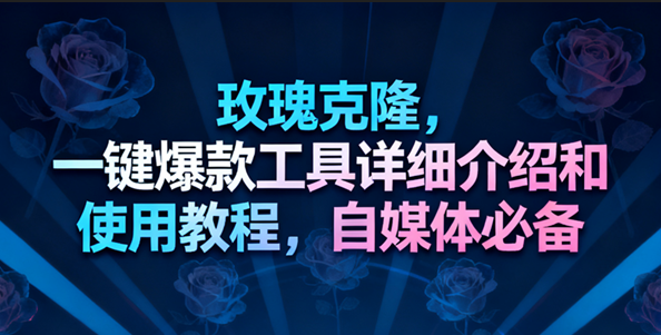 玫瑰克隆工具,一键去重爆款,自媒体必备神器-星空网创资源