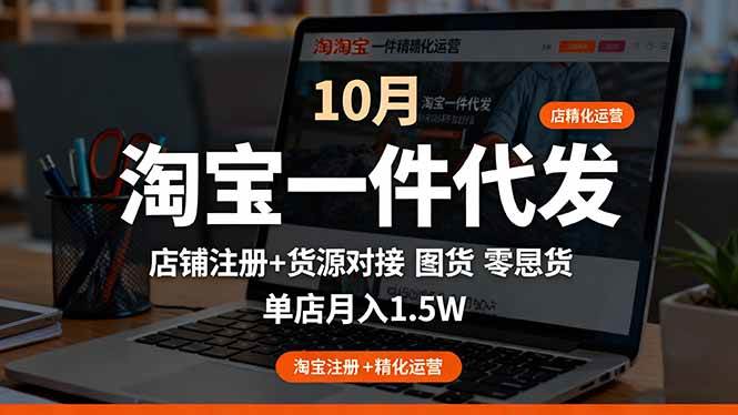 (16322期)淘宝一件代发精细化运营-10月:店铺注册+货源对接+零囤货,单店月入1.5w-星空网创资源