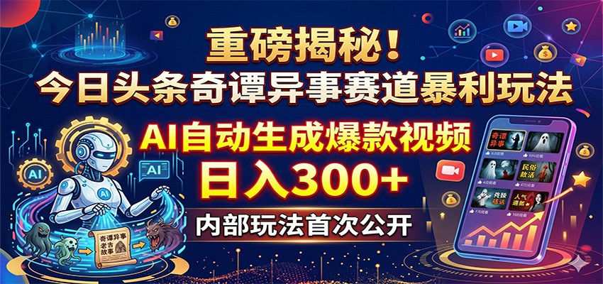 重磅揭秘！今日头条奇谭异事赛道暴利玩法：AI自动生成爆款视频，日入300+-星空网创资源