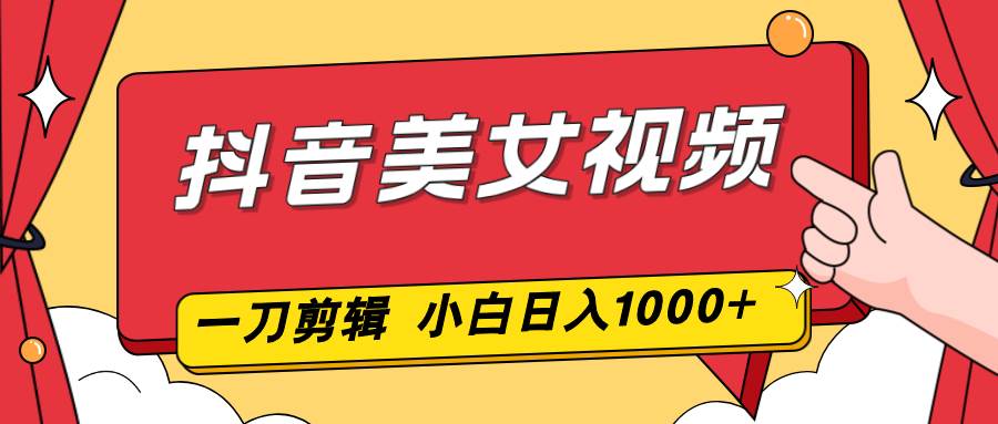 （16873期）抖音美女视频，一刀不剪，两分钟一条视频，小白轻松上手，日入1000-星空网创资源