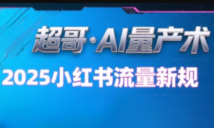 超哥·小红书AI全自动爆款视频量产术(更新9月)-星空网创资源