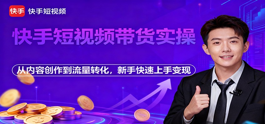 快手短视频带货实操,从内容创作到流量转化,新手快速上手变现-星空网创资源