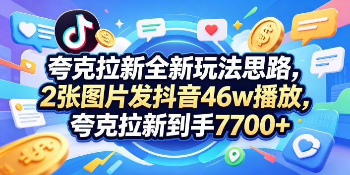 夸克拉新全新玩法思路，2张图片发抖音46w播放，夸克拉新到手7700+，3385字完整教程附上【付费文章】-星空网创资源