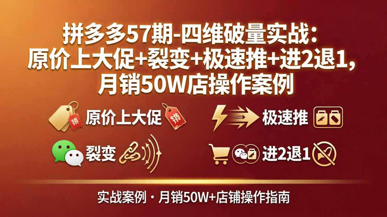 拼多多57期-四维破量实战：原价上大促+裂变+极速推+进2退1，月销50W店操作案例-星空网创资源