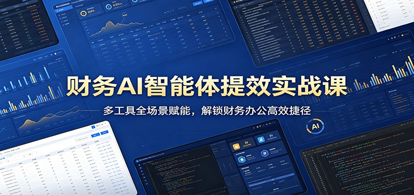 财务AI智能体提效实战课：多工具全场景赋能，解锁财务办公高效捷径-星空网创资源