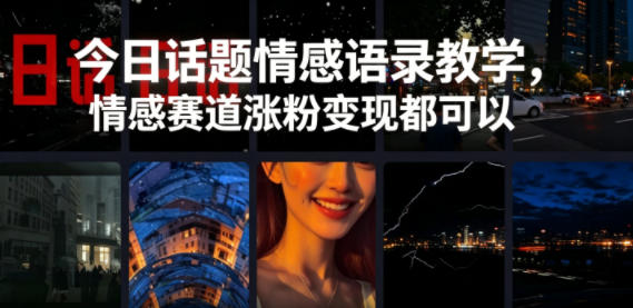 今日话题情感语录教学，情感赛道涨粉变现都可以-星空网创资源