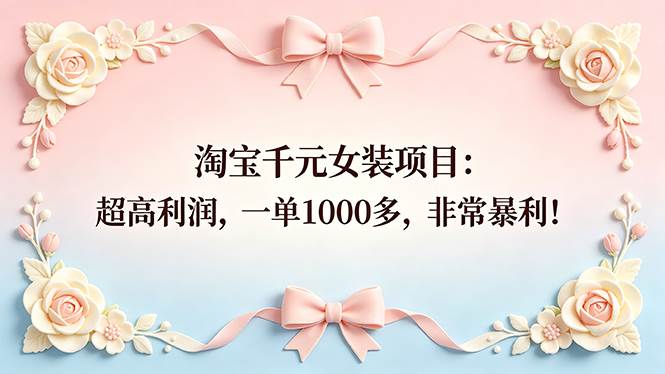 （18388期）淘宝千元女装项目：超高利润，一单1000多，非常暴利！-星空网创资源