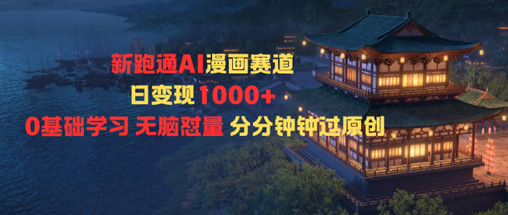 新跑通AI漫画赛道日变现1k+0基础学习无脑怼量分分钟钟过原创-星空网创资源
