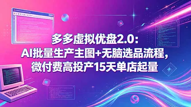 多多虚拟优盘2.0：AI批量生产主图+无脑选品流程，微付费高投产15天单店起量-星空网创资源
