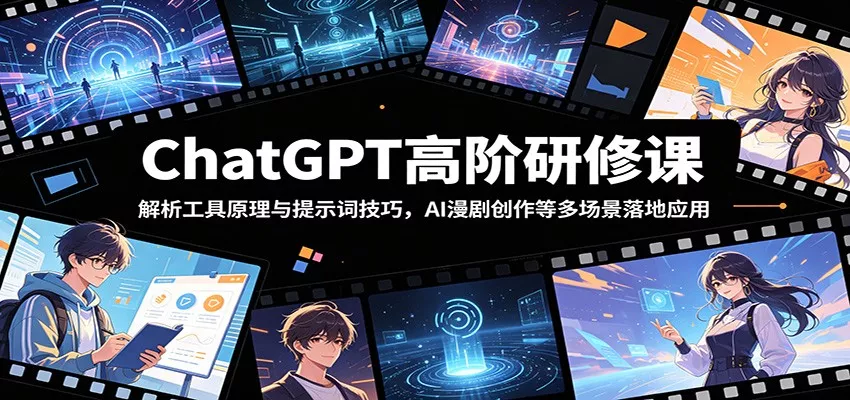 ChatGPT高阶研修课：解析工具原理与提示词技巧，AI漫剧创作等多场景落地应用-星空网创资源