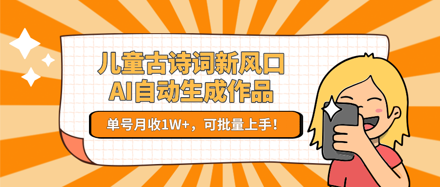 儿童古诗词新风口！AI自动生成作品，单号月收1W+，可批量上手！-星空网创资源