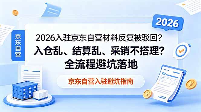 (18856期)2026入驻京东自营材料反复被驳回?入仓乱、结算乱、采销不搭理?全流程避坑落地-星空网创资源