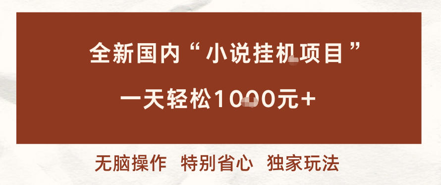 全新国内小说挂G项目,多窗口无脑跑,一天轻松1k+,特别省心【揭秘】 全新国内小说挂G项目,多窗口无脑跑,一天轻松1k+,特别省心【揭秘】