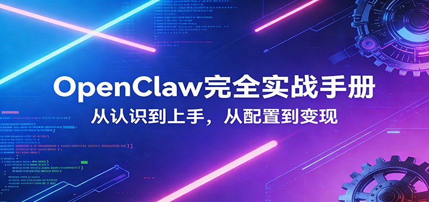 OpenClaw完全实战宝典:零基础上手,深度配置,商业变现-星空网创资源