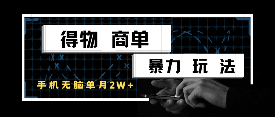 得物商单暴力玩法，一个账号单月2w+，手机无脑操作-星空网创资源
