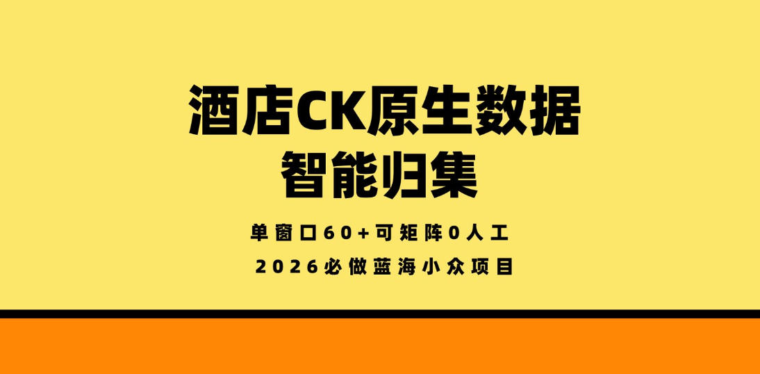 酒店CK原生数据智能归集,单窗口60+可矩阵0人工,2026必做蓝海小众项目【揭秘】-星空网创资源
