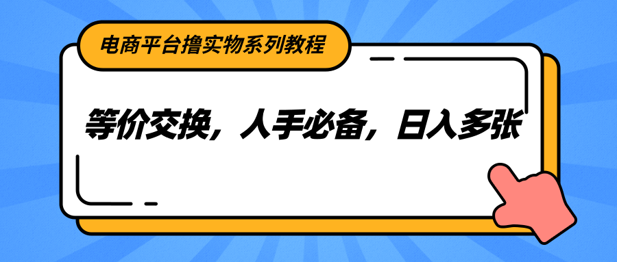 电商平台撸实物系列教程，等价交换，人手必备，日入多张-星空网创资源