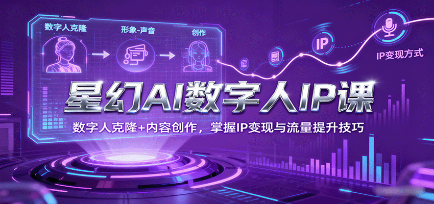 星幻AI数字人IP课，数字人克隆+内容创作，掌握IP变现与流量提升技巧-星空网创资源