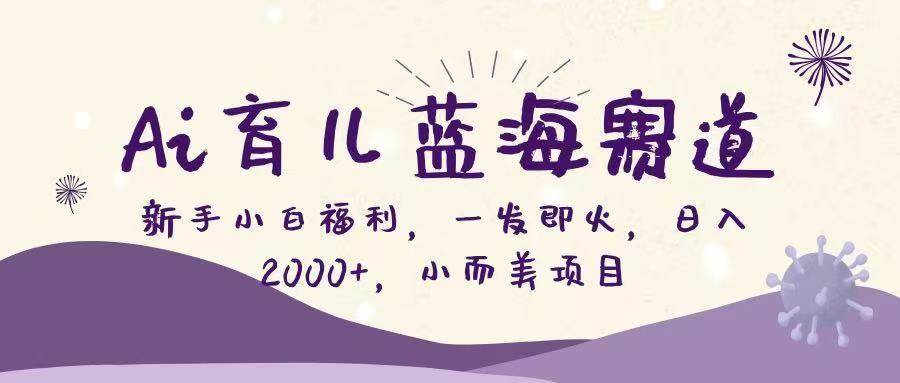 （16612期）Ai育儿蓝海赛道，新手小白福利，一发即火，日入2000+，小而美项目-星空网创资源